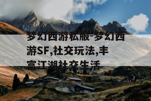 梦幻西游私服-梦幻西游SF,社交玩法,丰富江湖社交生活