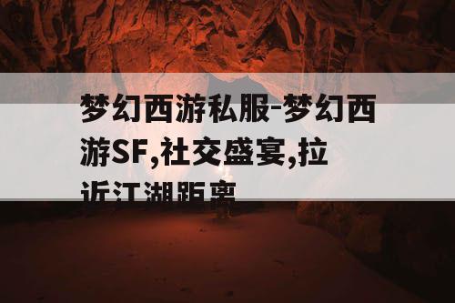 梦幻西游私服-梦幻西游SF,社交盛宴,拉近江湖距离