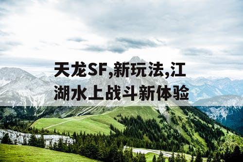 天龙SF,新玩法,江湖水上战斗新体验