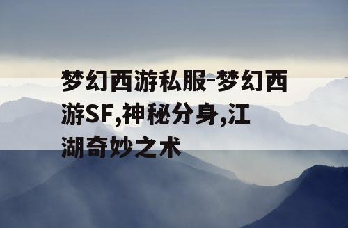 梦幻西游私服-梦幻西游SF,神秘分身,江湖奇妙之术 梦幻西游私服-梦幻西游SF,神秘分身,江湖奇妙之术