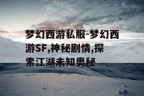 梦幻西游私服-梦幻西游SF,神秘剧情,探索江湖未知奥秘