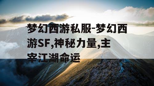 梦幻西游私服-梦幻西游SF,神秘力量,主宰江湖命运