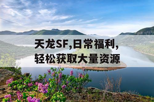 天龙SF,日常福利,轻松获取大量资源