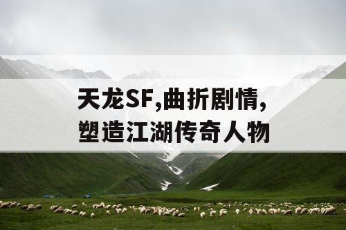 天龙SF,曲折剧情,塑造江湖传奇人物 天龙SF,曲折剧情,塑造江湖传奇人物