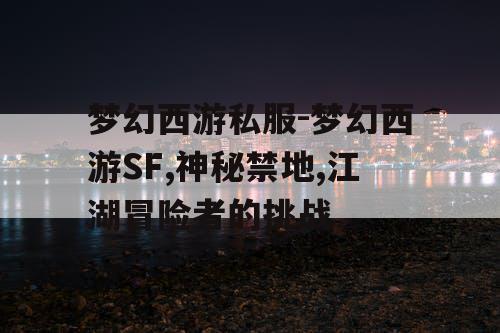 梦幻西游私服-梦幻西游SF,神秘禁地,江湖冒险者的挑战 梦幻西游私服-梦幻西游SF,神秘禁地,江湖冒险者的挑战