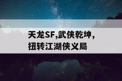 天龙SF,武侠乾坤,扭转江湖侠义局