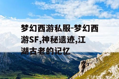 梦幻西游私服-梦幻西游SF,神秘遗迹,江湖古老的记忆