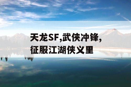 天龙SF,武侠冲锋,征服江湖侠义里