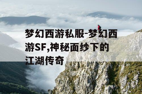 梦幻西游私服-梦幻西游SF,神秘面纱下的江湖传奇