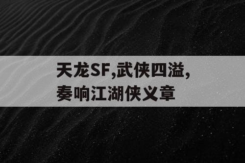天龙SF,武侠四溢,奏响江湖侠义章