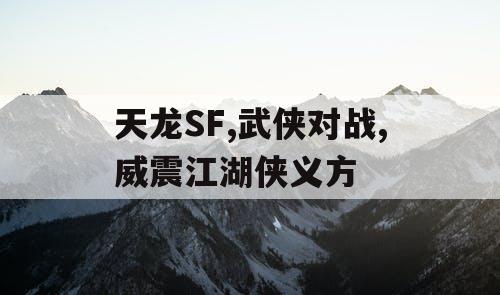 天龙SF,武侠对战,威震江湖侠义方