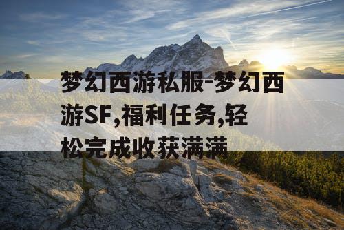梦幻西游私服-梦幻西游SF,福利任务,轻松完成收获满满