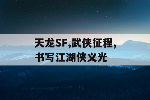 天龙SF,武侠征程,书写江湖侠义光