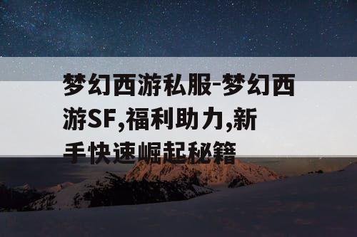 梦幻西游私服-梦幻西游SF,福利助力,新手快速崛起秘籍