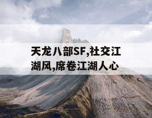 天龙八部SF,社交江湖风,席卷江湖人心
