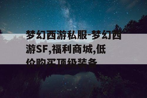 梦幻西游私服-梦幻西游SF,福利商城,低价购买顶级装备