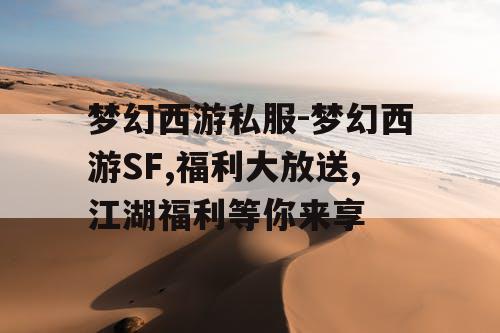 梦幻西游私服-梦幻西游SF,福利大放送,江湖福利等你来享