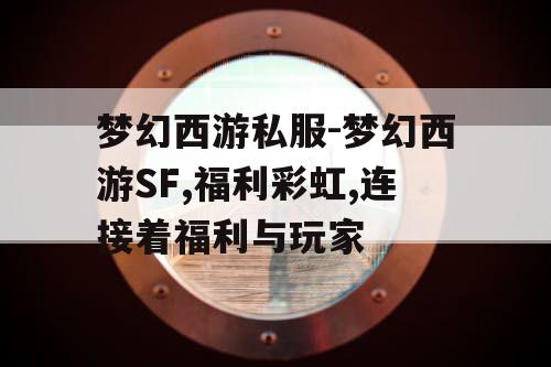 梦幻西游私服-梦幻西游SF,福利彩虹,连接着福利与玩家