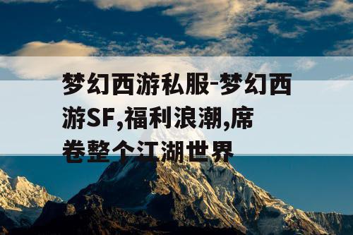 梦幻西游私服-梦幻西游SF,福利浪潮,席卷整个江湖世界
