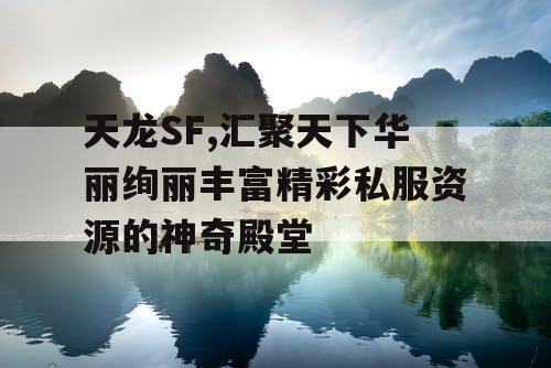 天龙SF,汇聚天下华丽绚丽丰富精彩私服资源的神奇殿堂