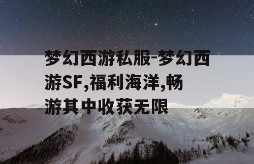 梦幻西游私服-梦幻西游SF,福利海洋,畅游其中收获无限