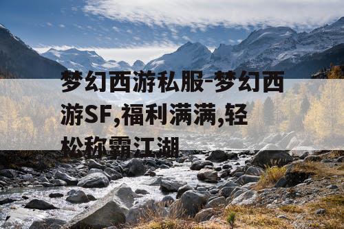 梦幻西游私服-梦幻西游SF,福利满满,轻松称霸江湖