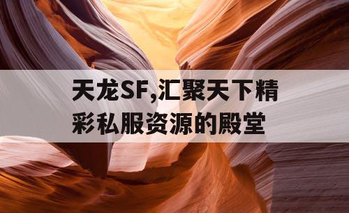 天龙SF,汇聚天下精彩私服资源的殿堂