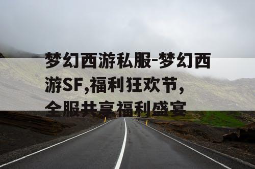 梦幻西游私服-梦幻西游SF,福利狂欢节,全服共享福利盛宴