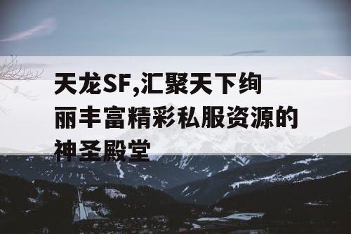 天龙SF,汇聚天下绚丽丰富精彩私服资源的神圣殿堂