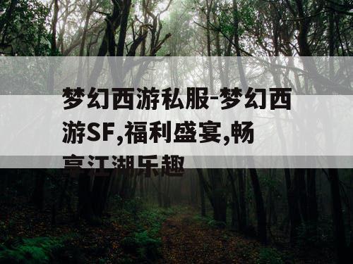 梦幻西游私服-梦幻西游SF,福利盛宴,畅享江湖乐趣