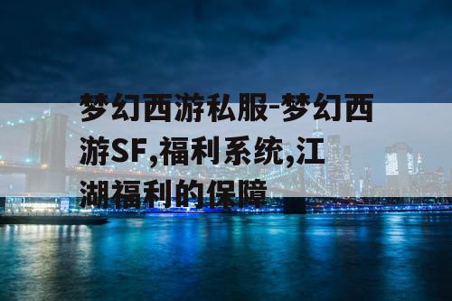 梦幻西游私服-梦幻西游SF,福利系统,江湖福利的保障