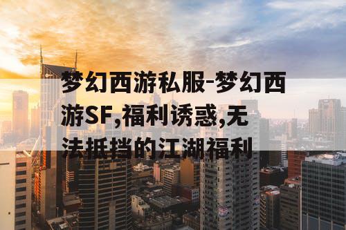 梦幻西游私服-梦幻西游SF,福利诱惑,无法抵挡的江湖福利
