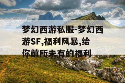 梦幻西游私服-梦幻西游SF,福利风暴,给你前所未有的福利