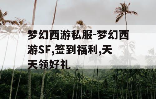 梦幻西游私服-梦幻西游SF,签到福利,天天领好礼