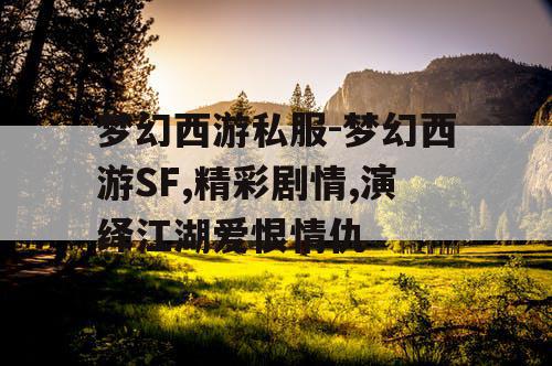 梦幻西游私服-梦幻西游SF,精彩剧情,演绎江湖爱恨情仇