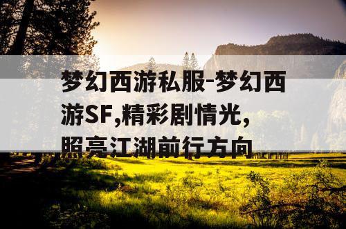 梦幻西游私服-梦幻西游SF,精彩剧情光,照亮江湖前行方向