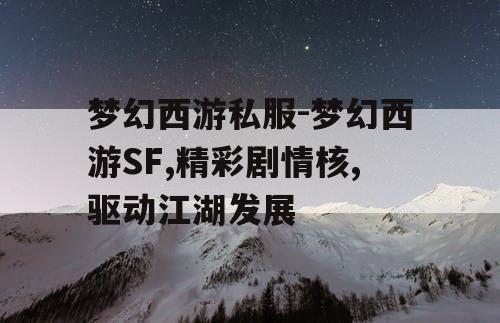 梦幻西游私服-梦幻西游SF,精彩剧情核,驱动江湖发展