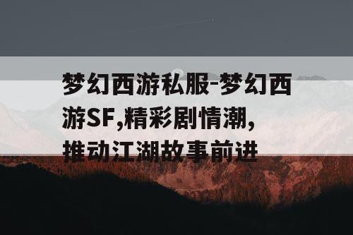 梦幻西游私服-梦幻西游SF,精彩剧情潮,推动江湖故事前进