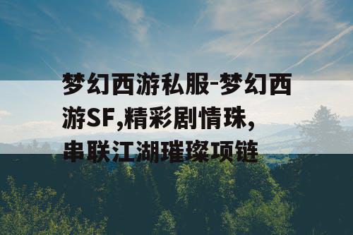 梦幻西游私服-梦幻西游SF,精彩剧情珠,串联江湖璀璨项链