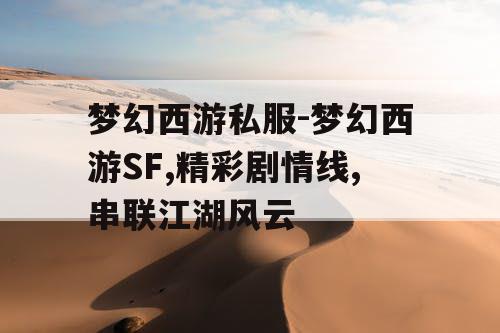 梦幻西游私服-梦幻西游SF,精彩剧情线,串联江湖风云
