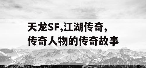 天龙SF,江湖传奇,传奇人物的传奇故事