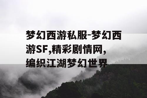 梦幻西游私服-梦幻西游SF,精彩剧情网,编织江湖梦幻世界