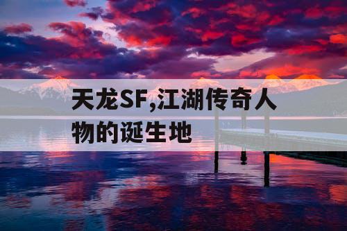 天龙SF,江湖传奇人物的诞生地