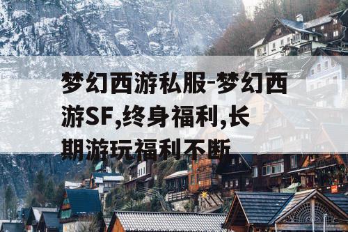 梦幻西游私服-梦幻西游SF,终身福利,长期游玩福利不断