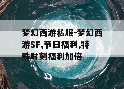 梦幻西游私服-梦幻西游SF,节日福利,特殊时刻福利加倍