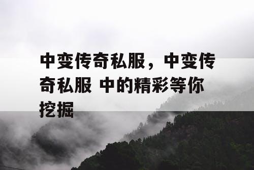 中变传奇私服,中变传奇私服 中的精彩等你挖掘 中变传奇私服,中变传奇私服 中的精彩等你挖掘