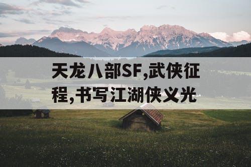 天龙八部SF,武侠征程,书写江湖侠义光