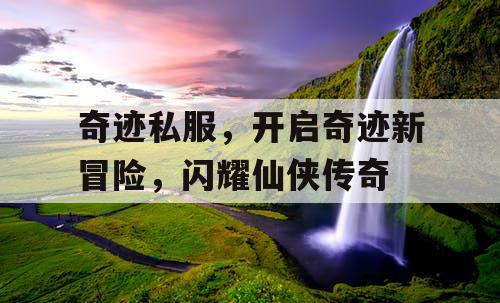 奇迹私服，开启奇迹新冒险，闪耀仙侠传奇