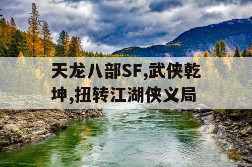 天龙八部SF,武侠乾坤,扭转江湖侠义局 天龙八部SF,武侠乾坤,扭转江湖侠义局