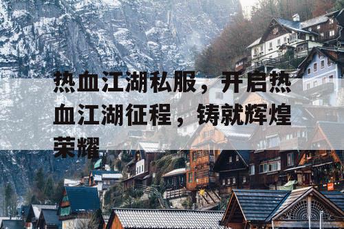 热血江湖私服,开启热血江湖征程,铸就辉煌荣耀 热血江湖私服,开启热血江湖征程,铸就辉煌荣耀